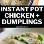 Pinterest image of a instant pot of chicken and dumplings on the top and a bowl of the chicken and dumplings on the bottom. The text reads "Instant Pot Chicken and Dumplings agratefulmeal.com" in white lettering on a black background.